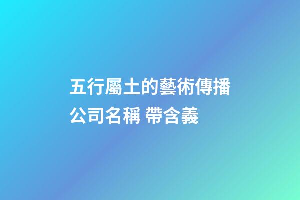 五行屬土的藝術傳播公司名稱 帶含義-第1張-公司起名-玄機派